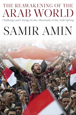 The Reawakening of the Arab World: Challenge and Change in the Aftermath of the Arab Spring - Samir Amin