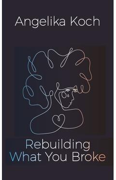 Poza produsului Rebuilding What You Broke - Angelika Koch