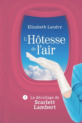 L'Hôtesse de l'air - Tome 1: Le décollage de Scarlett Lambert - Elizabeth Landry