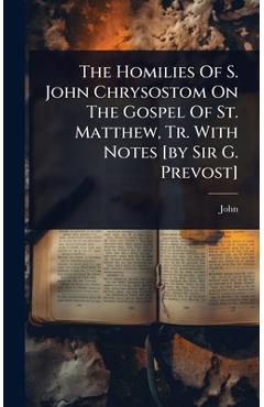 Poza produsului The Homilies Of S. John Chrysostom On The Gospel Of St. Matthew, Tr. With Notes [by Sir G. Prevost] - John (st Chrysostom ).