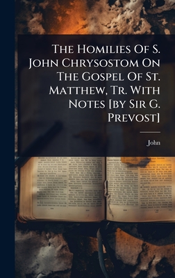 The Homilies Of S. John Chrysostom On The Gospel Of St. Matthew, Tr. With Notes [by Sir G. Prevost] - John (st Chrysostom ).