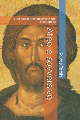 Ateo e sovversivo: I lati oscuri della mistificazione cristologica - Enrico Galavotti