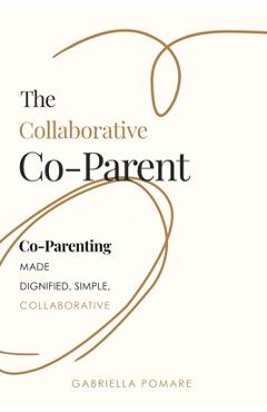 Poza produsului The Collaborative Co Parent: Co-Parenting Made Dignified, Simple, Collaborative - Gabriella Pomare