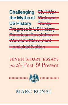 Challenging the Myths of Us History: Seven Short Essays on the Past and Present - Marc Egnal