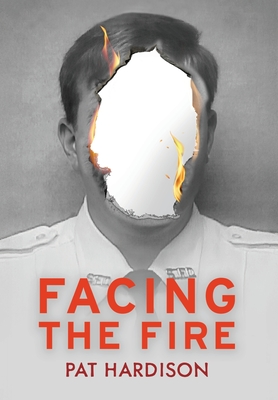 Facing the Fire: The True Story of a Firefighter, a Face Transplant, and the Fight to Keep Living - Pat Hardison