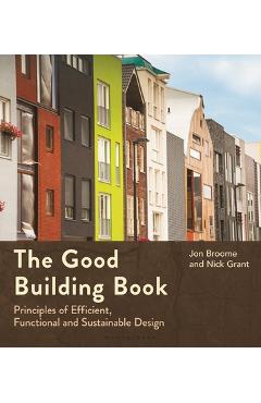 Coperta cărții 'The Good Building Book: Principles of Efficient, Functional and Sustainable Design - Jon Broome'