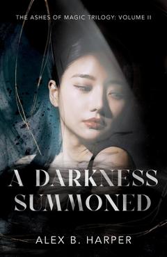 Coperta cărții 'A Darkness Summoned: The Ashes of Magic Trilogy, Volume II - Alex B. Harper'