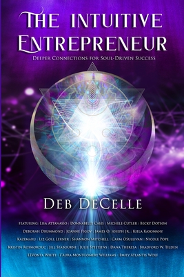 The Intuitive Entrepreneur: Deeper Connections for Soul-Driven Success - Deb Decelle