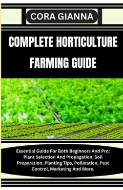 Coperta cărții 'Complete Horticulture Farming Guide: Essential Guide For Both Beginners And Pro: Plant Selection And Propagation, Soil'