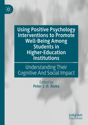 Using Positive Psychology Interventions to Promote Well-Being Among Students in Higher-Education Institutions: Understanding Their Cognitive and Socia - Peter J. O. Aloka
