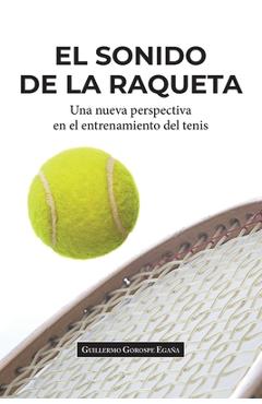 Coperta cărții 'El sonido de la raqueta: Una nueva perspectiva en el entrenamiento del tenis - Guillermo Gorospe Egaña'