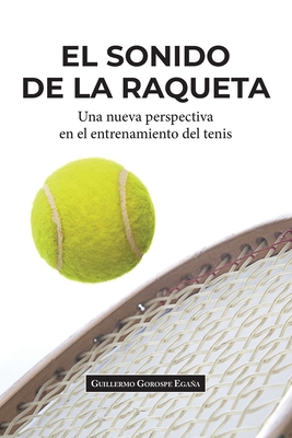 El sonido de la raqueta: Una nueva perspectiva en el entrenamiento del tenis - Guillermo Gorospe Egaña