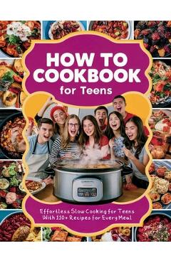 Poza produsului How to Cookbook for Teens: Effortless Slow Cooking for Teens With 110+ Recipes for Every Meal - Heinz Georg