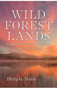 Wild Forest Lands: Finding History and Meaning in the Adirondacks - Philip G. Terrie