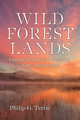 Wild Forest Lands: Finding History and Meaning in the Adirondacks - Philip G. Terrie