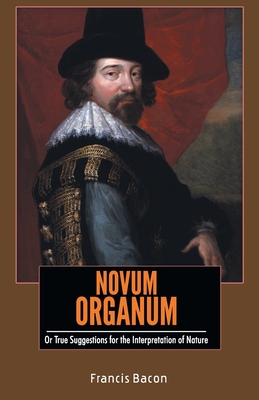 NOVUM ORGANUM Or True Suggestions for the Interpretation of Nature - Francis Bacon