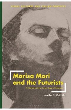 Coperta cărții 'Marisa Mori and the Futurists: A Woman Artist in an Age of Fascism - Jennifer Griffiths'