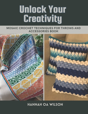 Unlock Your Creativity: Mosaic Crochet Techniques for Throws and Accessories Book - Hannah Oa Wilson