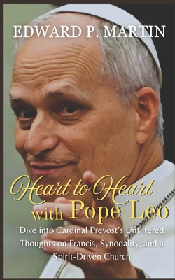 Heart to Heart with Pope Leo: Former Cardinal Prevost on Francis, Abuse, Synodality, and a Church Led by the Holy Spirit - Edward P. Martin