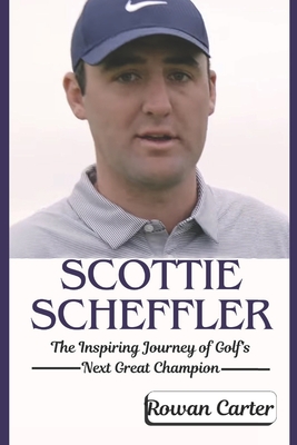 Scottie Scheffler: The Inspiring Journey of Golf's Next Great Champion - Rowan Carter