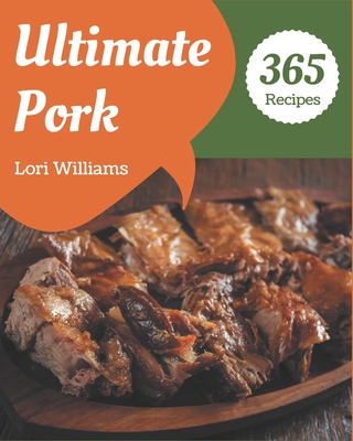 365 Ultimate Pork Recipes: The Pork Cookbook for All Things Sweet and Wonderful! - Lori Williams