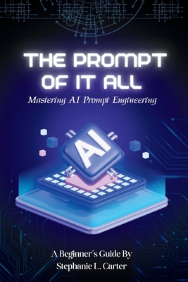 The Prompt of It All: Mastering AI Prompt Engineering - Stephanie L. Carter