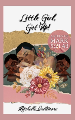Little Girl, Get Up: A Study of Mark 5:21-43 - Michelle Lattimore