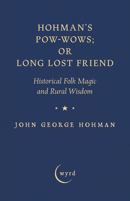 Hohman's Pow-Wows; Or Long Lost Friend: Historical Folk Magic and Rural Wisdom - John George Hohman