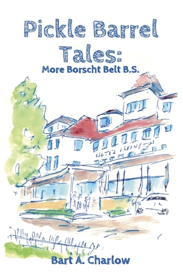 Pickle Barrel Tales: More Borscht Belt BS - Bart A. Charlow