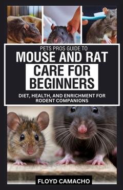 Coperta cărții 'Pets Pros Guide to Mouse and Rat Care for Beginners: Diet, Health, and Enrichment for Rodent Companions - Floyd Camacho'