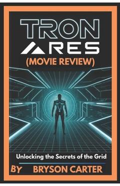 Coperta cărții 'Tron: Ares (Movie Review): Unlocking the Secrets of the Grid - Bryson Carter'