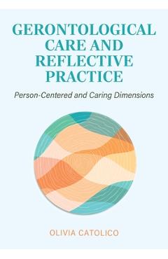 Poza produsului Gerontological Care and Reflective Practice: Person-Centered and Caring Dimensions - Olivia Catolico
