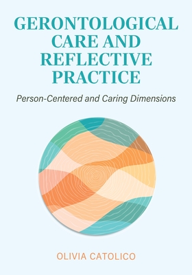 Gerontological Care and Reflective Practice: Person-Centered and Caring Dimensions - Olivia Catolico