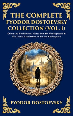 The Complete Fyodor Dostoevsky Collection (Vol. 1): Crime and Punishment, Notes from the Underground & His Iconic Exploration of Sin and Redemption (D - Fyodor Dostoevsky