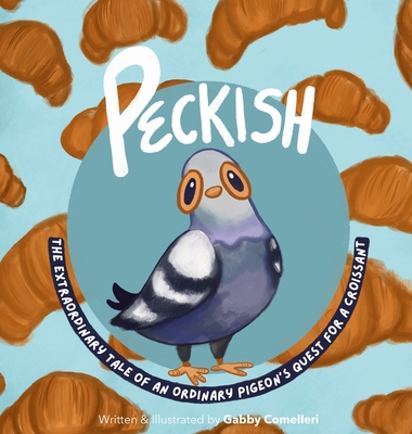 Peckish: The Extraordinary Tale of an Ordinary Pigeon's Quest for a Croissant - Gabby Comelleri