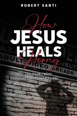 How Jesus Heals Horny - Robert Santi