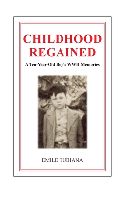 CHILDHOOD REGAINED A Ten-Year-Old Boy's WWII Memories - Emile Tubiana