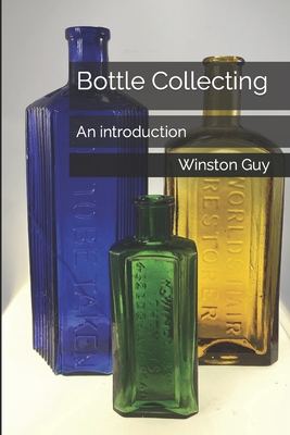 Bottle Collecting: An introduction - Winston Guy