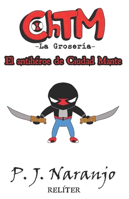 ChTM -La Grosería- I: El antihéroe de Ciudad Mante - P. J. Naranjo