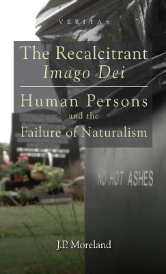 The Recalcitrant Imago Dei: Human Persons and the Failure of Naturalism - J. P. Moreland