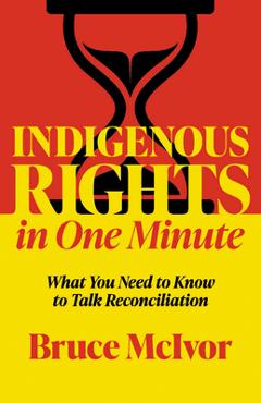 Coperta cărții 'Indigenous Rights in One Minute: What You Need to Know to Talk Reconciliation - Bruce Mcivor'