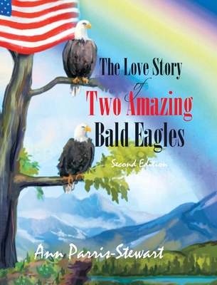The Love Story of Two Amazing Bald Eagles - Ann Parris Stewart