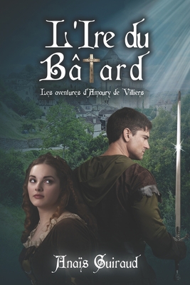 L'ire du bâtard: les aventures d'Amaury de Villiers - Anaïs Guiraud