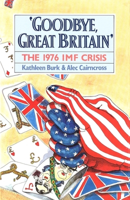 Coperta cărții 'Goodbye, Great Britain: The 1976 IMF Crisis - Kathleen Burk'