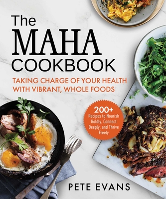 The Maha Cookbook: Taking Charge of Your Health with Vibrant, Whole Foods - Pete Evans
