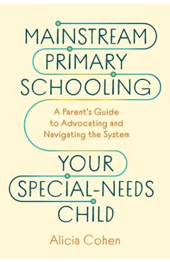 Poza produsului Mainstream Primary Schooling Your Special-Needs Child: A Parent's Guide to Advocating and Navigating the System - Alicia Cohen