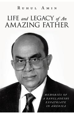 Coperta cărții 'Life and Legacy of An Amazing Father: Memories of a Bangladeshi Expatriate in America - Ruhul Amin'