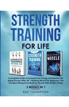 Poza produsului Strength Training For Life: A Complete Guide to Increase Your Energy and Reverse the Aging Process After 40 + Building Muscle for Beginners: 3 Books I - Baz Thompson