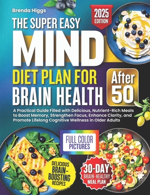 The MIND Diet Plan for Brain Health After 50: A Practical Guide Filled with Delicious, Nutrient-Rich Meals to Boost Memory, Strengthen Focus, Enhance - Brenda Higgs