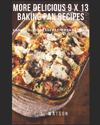 More Delicious 9 x 13 Baking Pan Recipes: Casseroles, Desserts, Breads, Main Dishes & More! - S. L. Watson